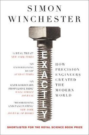 EXACTLY: HOW PRECISION ENGINEERS CREATED THE MODERN WORLD