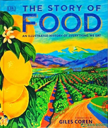 STORY OF FOOD, THE: AN ILLUSTRATED HISTORY OF EVERYTHING WE EAT