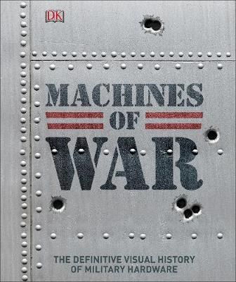 MACHINES OF WAR: THE DEFINITIVE VISUAL HISTORY OF MILITARY HARDWARE