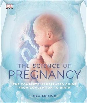 SCIENCE OF PREGNANCY, THE: THE COMPLETE ILLUSTRATED GUIDE FROM CONCEPTION TO BIR