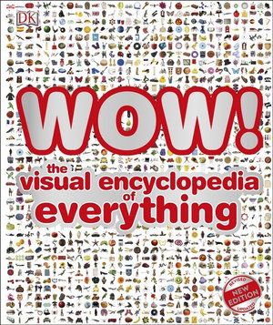 WOW! THE VISUAL ENCYCLOPEDIA OF EVERYTHING