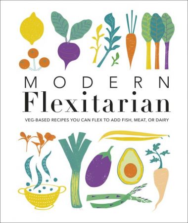 MODERN FLEXITARIAN: VEG-BASED RECIPES YOU CAN FLEX TO ADD FISH, MEAT, OR DAIRY