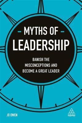  MYTHS OF LEADERSHIP: BANISH THE MISCONCEPTIONS AND BECOME A GREAT LEADER