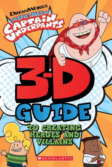EPIC TALES OF CAPTAIN UNDERPANTS: 3D GUIDE TO CREATING HEROES AND VILLAINS