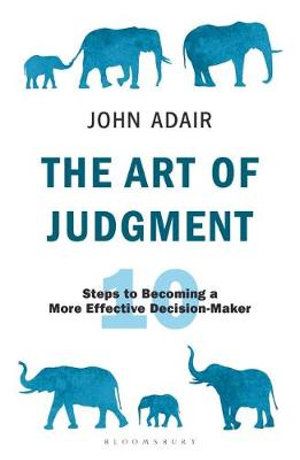 ART OF JUDGMENT, THE: 10 STEPS TO BECOMING A MORE EFFECTIVE DECISION-MAKER