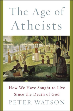 AGE OF ATHEISTS, THE: HOW WE HAVE SOUGHT TO LIVE SINCE THE DEATH OF GOD