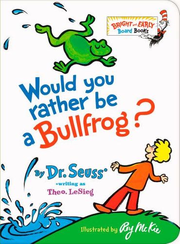 WOULD YOU RATHER BE A BULLFROG?